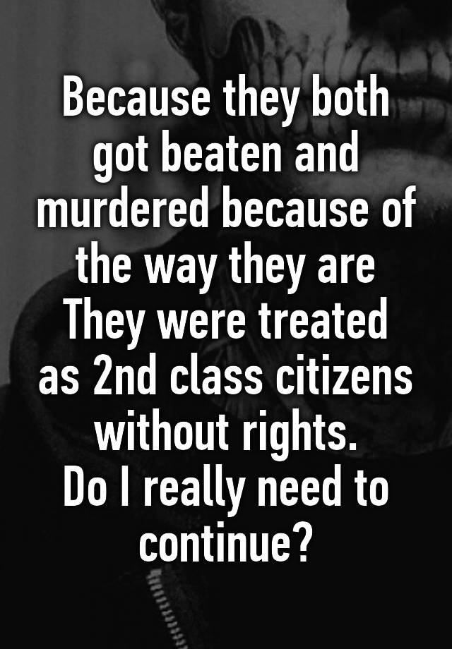 because-they-both-got-beaten-and-murdered-because-of-the-way-they-are-they-were-treated-as-2nd