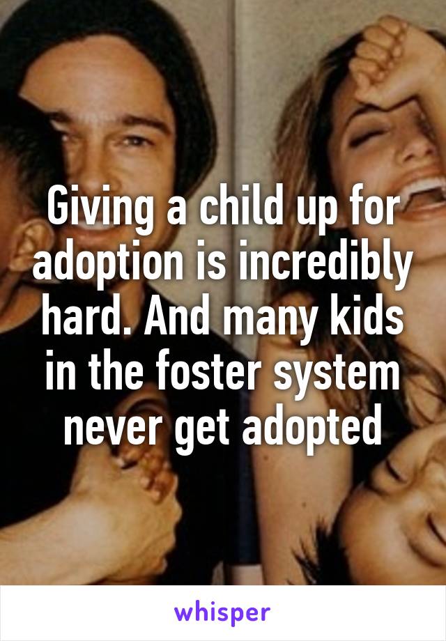 Giving a child up for adoption is incredibly hard. And many kids in the foster system never get adopted