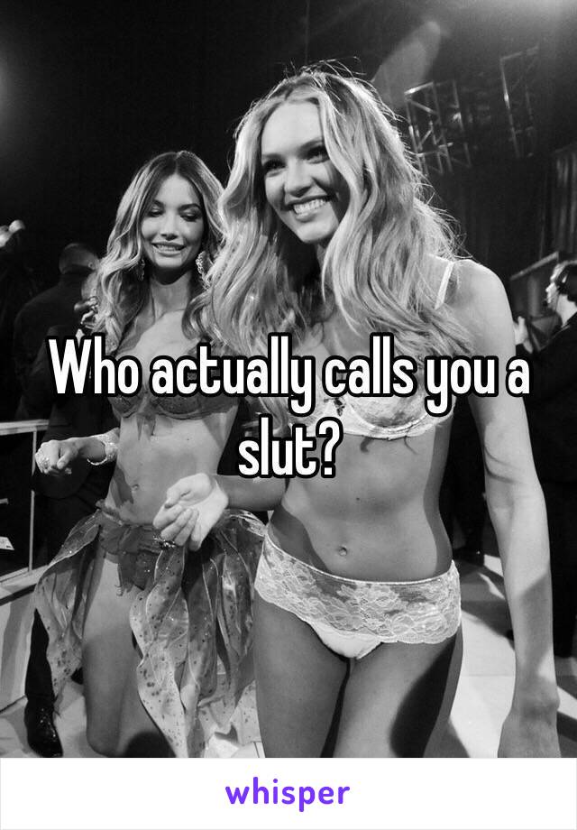Who actually calls you a slut?