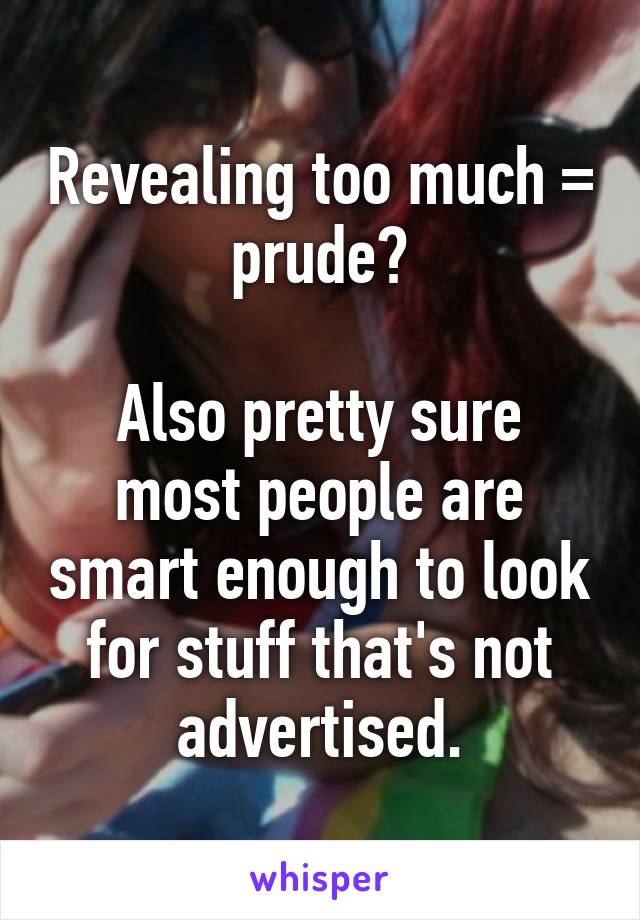 Revealing too much = prude?

Also pretty sure most people are smart enough to look for stuff that's not advertised.