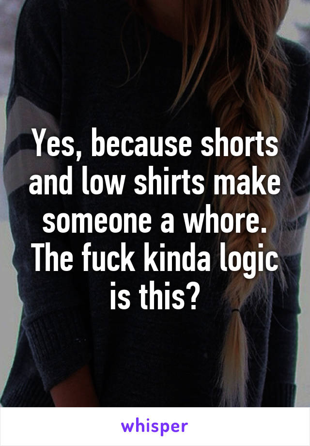 Yes, because shorts and low shirts make someone a whore. The fuck kinda logic is this?