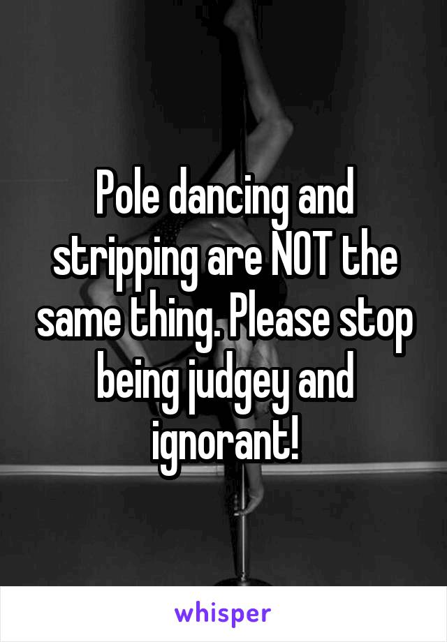 Pole dancing and stripping are NOT the same thing. Please stop being judgey and ignorant!