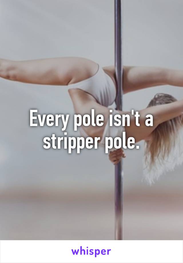 Every pole isn't a stripper pole.