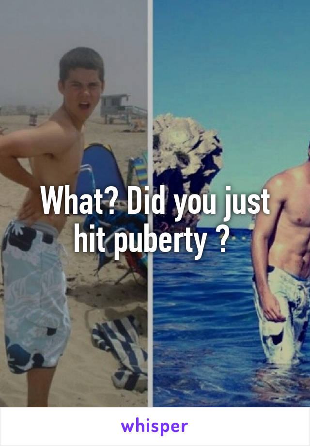 What Did You Just Hit Puberty 