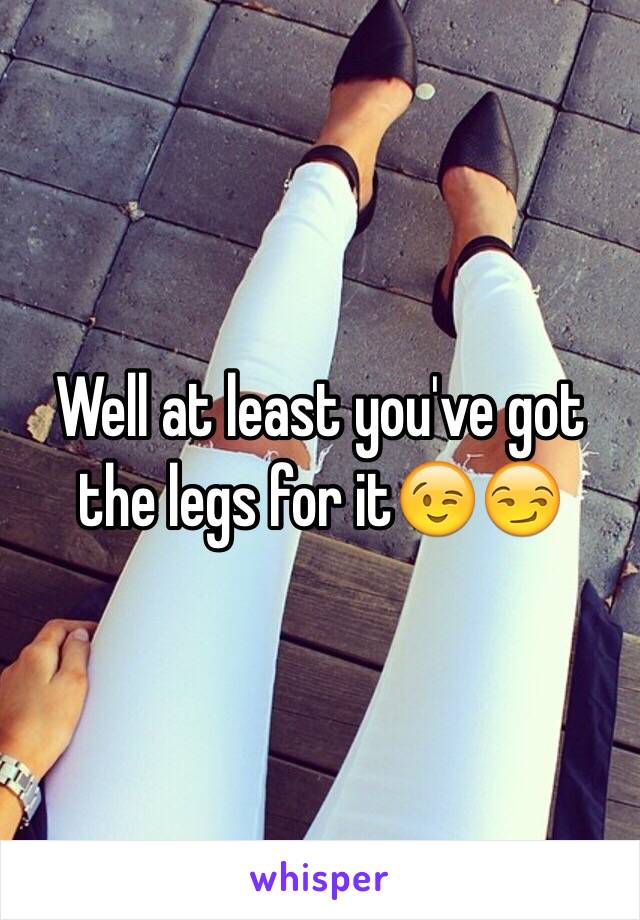 Well at least you've got the legs for it😉😏