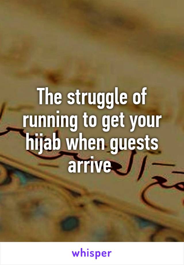 The struggle of running to get your hijab when guests arrive 