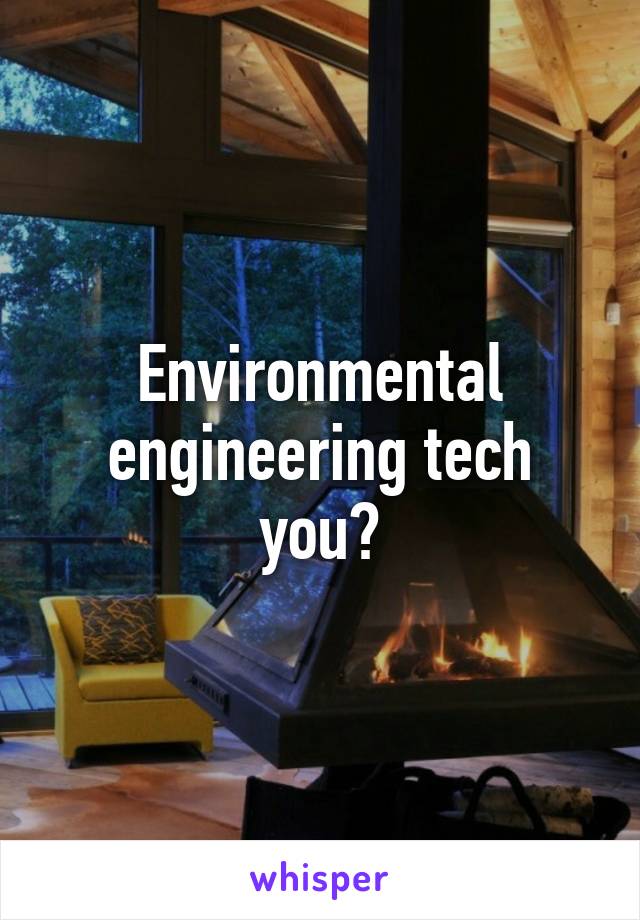 Environmental engineering tech you?