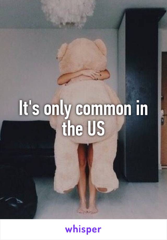 It's only common in the US