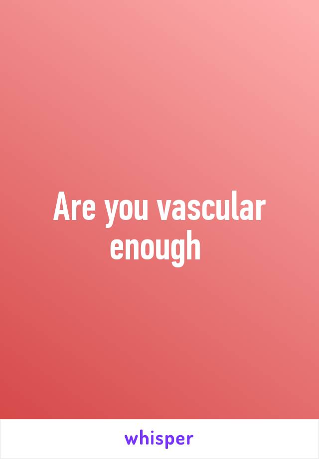 Are you vascular enough 