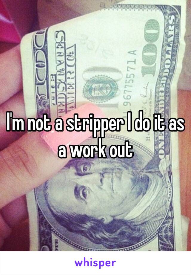 I'm not a stripper I do it as a work out