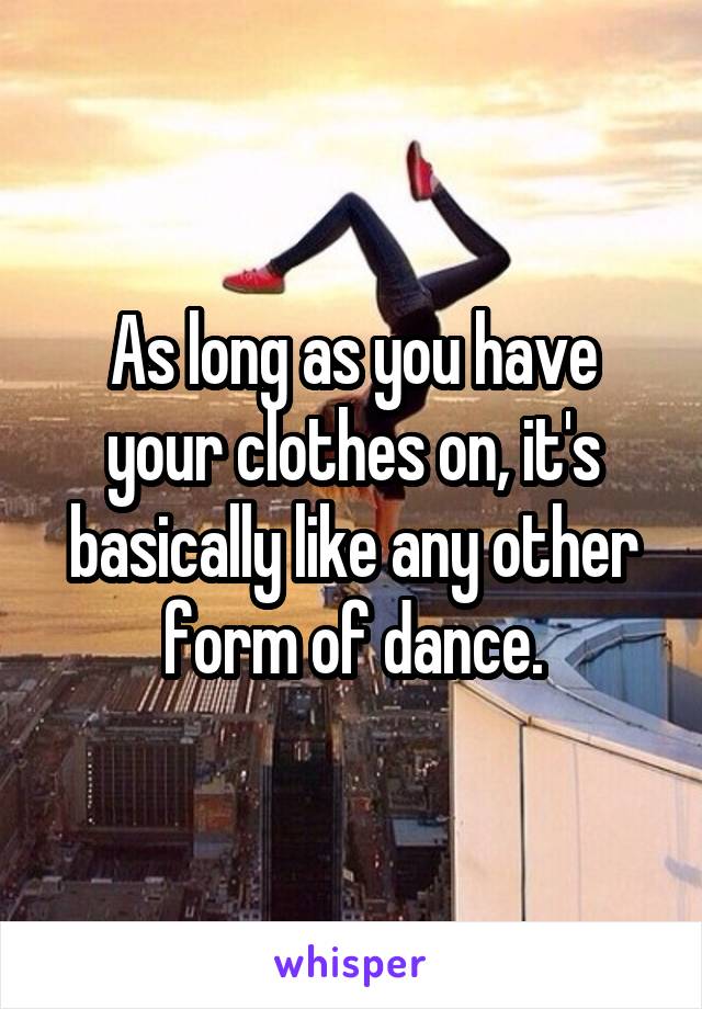 As long as you have your clothes on, it's basically like any other form of dance.