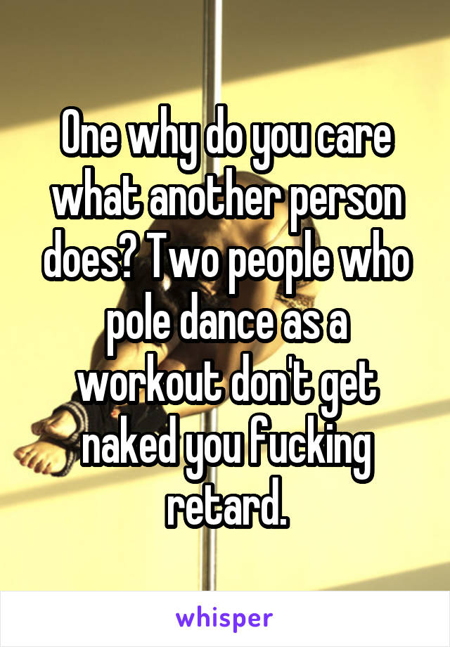 One why do you care what another person does? Two people who pole dance as a workout don't get naked you fucking retard.