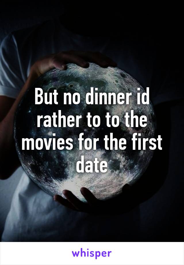 But no dinner id rather to to the movies for the first date