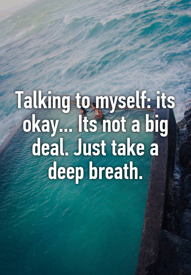 talking-to-myself-its-okay-its-not-a-big-deal-just-take-a-deep-breath