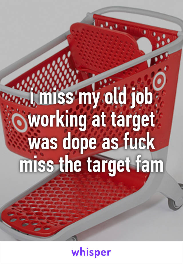 i miss my old job working at target was dope as fuck miss the target fam