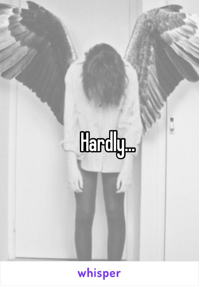 Hardly...