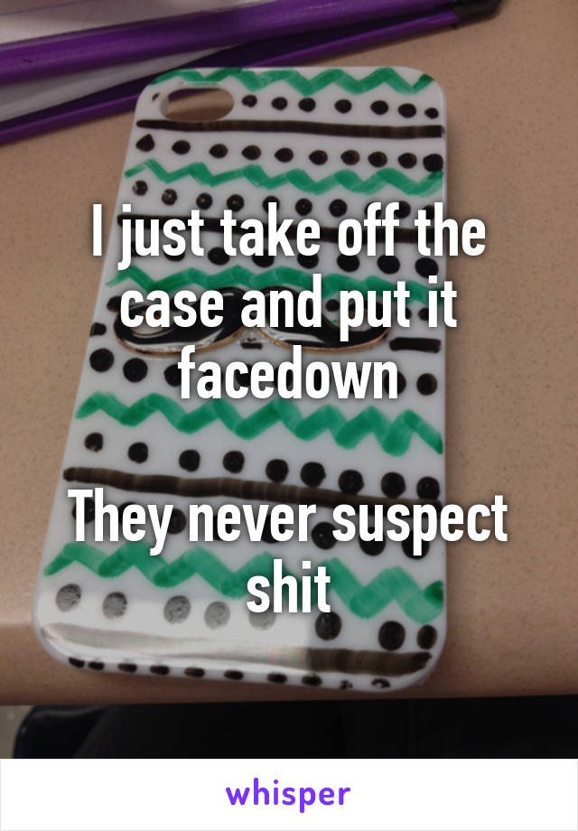 I just take off the case and put it facedown

They never suspect shit