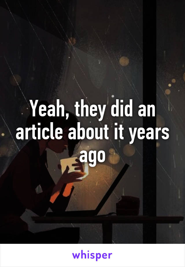 Yeah, they did an article about it years ago