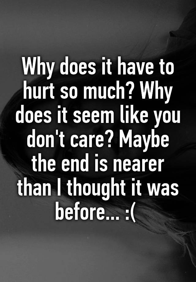 why-does-it-have-to-hurt-so-much-why-does-it-seem-like-you-don-t-care