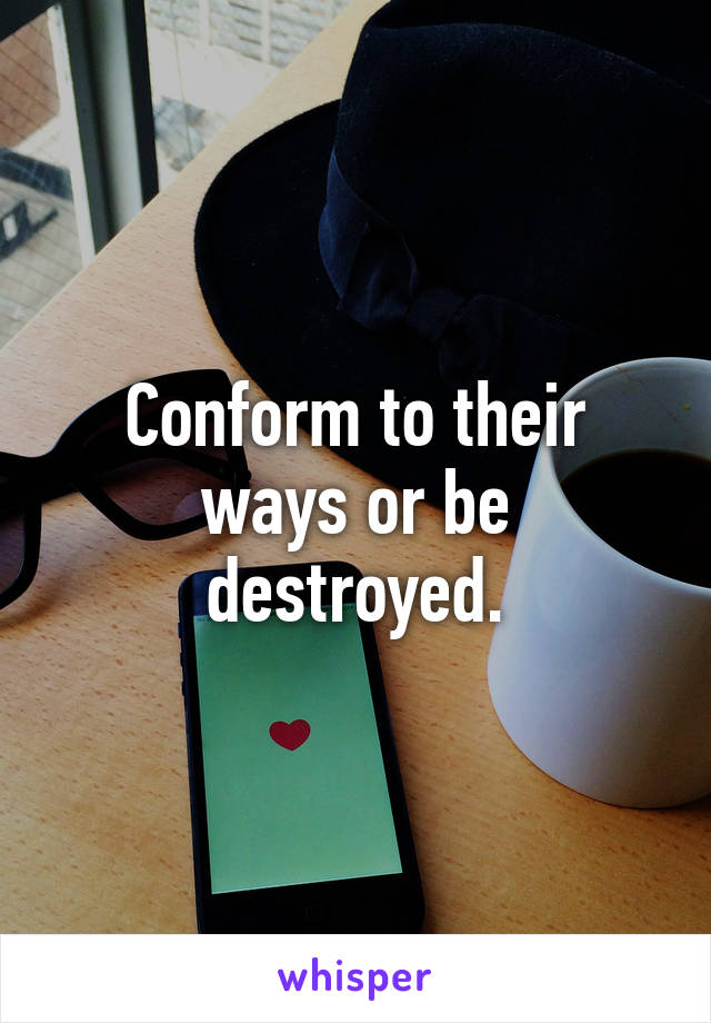 Conform to their ways or be destroyed.