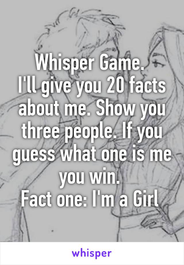 Whisper Game. 
I'll give you 20 facts about me. Show you three people. If you guess what one is me you win. 
Fact one: I'm a Girl 