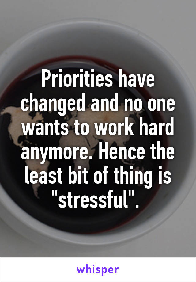 Priorities have changed and no one wants to work hard anymore. Hence the least bit of thing is "stressful". 