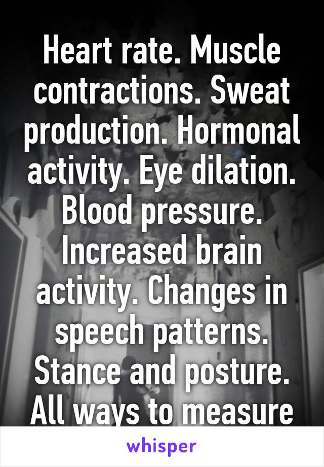 Heart rate. Muscle contractions. Sweat production. Hormonal activity. Eye dilation. Blood pressure. Increased brain activity. Changes in speech patterns. Stance and posture. All ways to measure