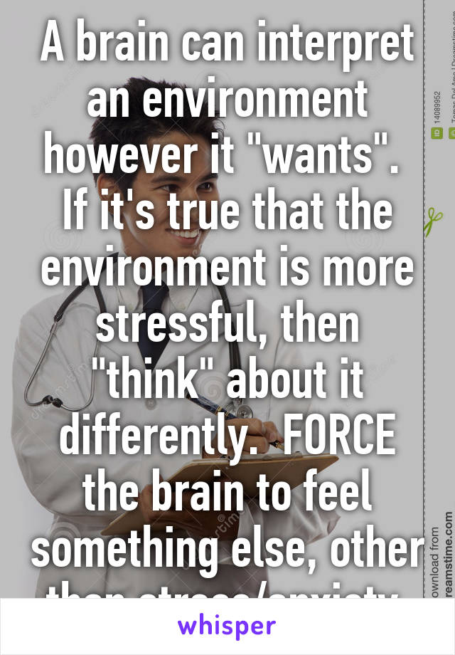 A brain can interpret an environment however it "wants".  If it's true that the environment is more stressful, then "think" about it differently.  FORCE the brain to feel something else, other than stress/anxiety.