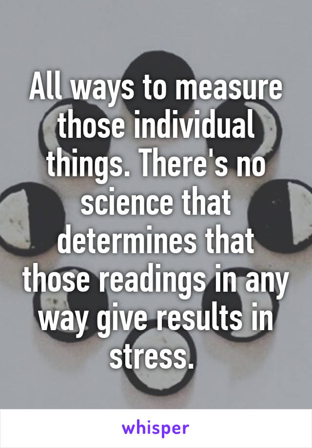 All ways to measure those individual things. There's no science that determines that those readings in any way give results in stress. 