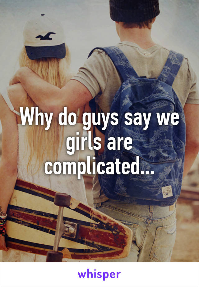 why-do-guys-say-we-girls-are-complicated