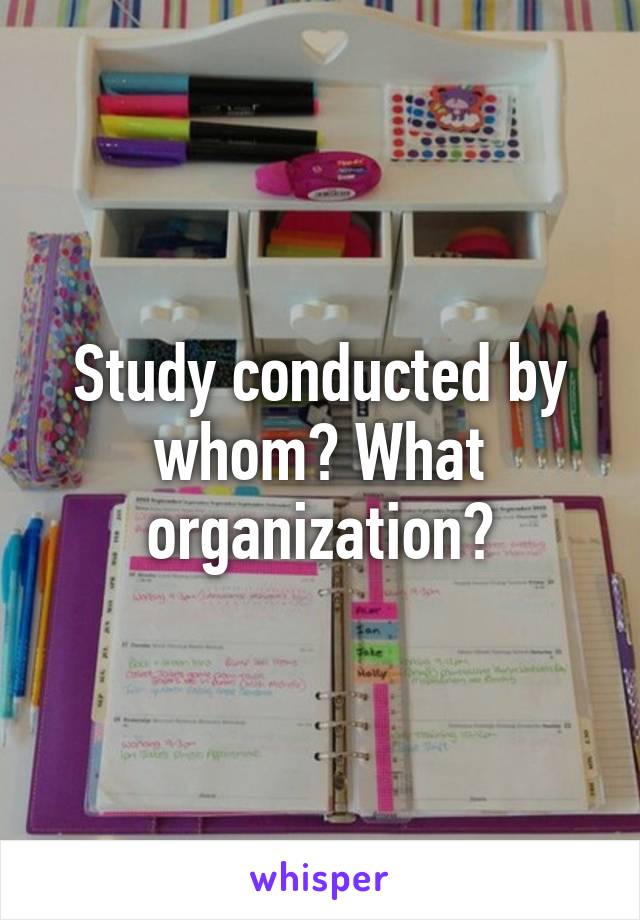 Study conducted by whom? What organization?