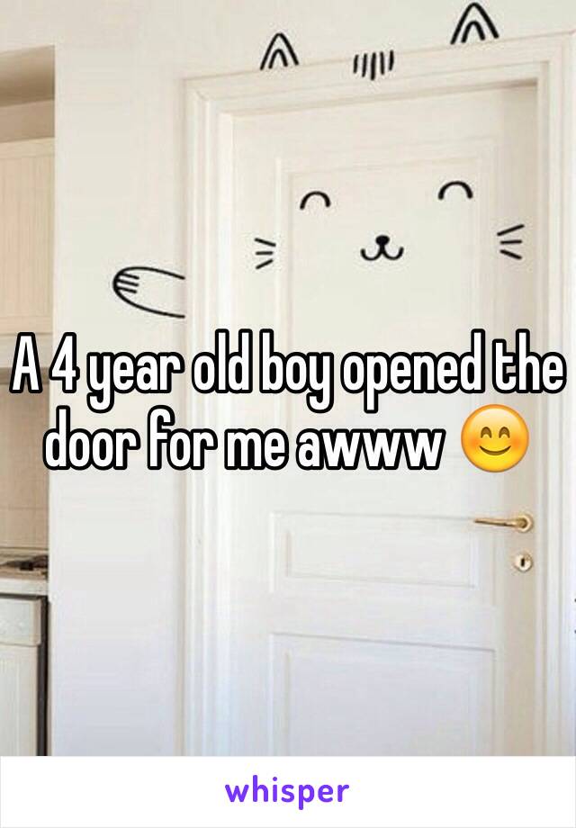 A 4 year old boy opened the door for me awww ðŸ˜Š