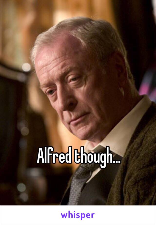 Alfred though...