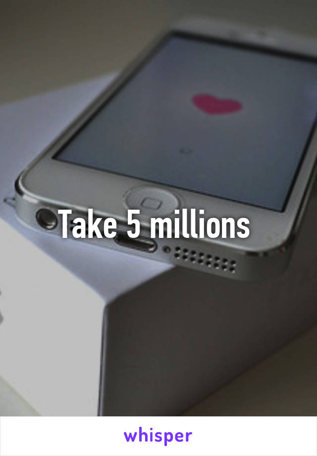 Take 5 millions 