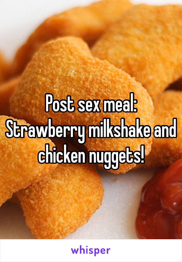 Post sex meal: Strawberry milkshake and chicken nuggets! 