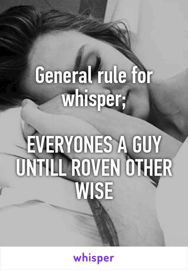 General rule for whisper;

EVERYONES A GUY UNTILL ROVEN OTHER WISE