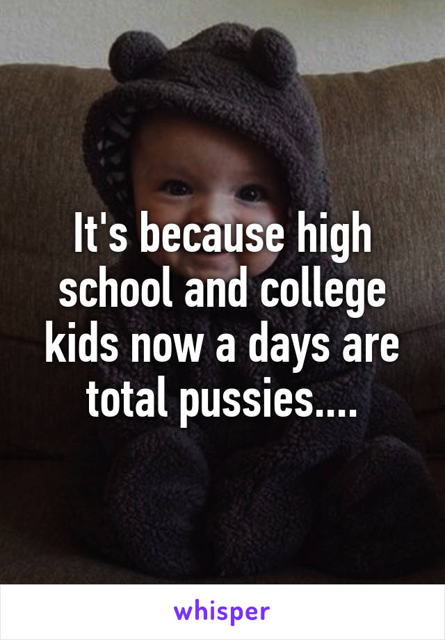 It's because high school and college kids now a days are total pussies....