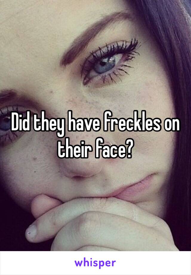 Did they have freckles on their face?