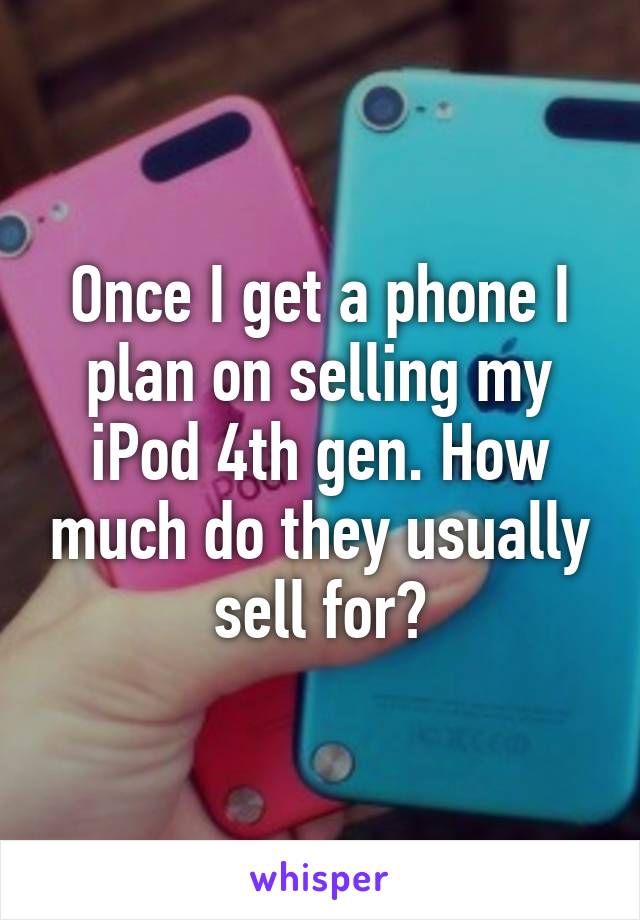 Once I get a phone I plan on selling my iPod 4th gen. How much do they usually sell for?