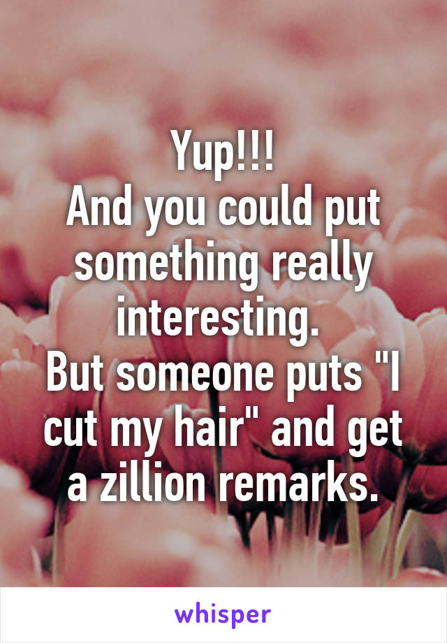 Yup!!!
And you could put something really interesting. 
But someone puts "I cut my hair" and get a zillion remarks.