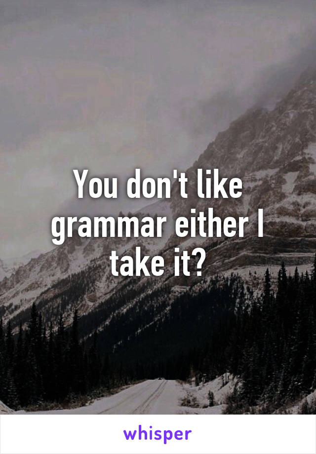 You don't like grammar either I take it?