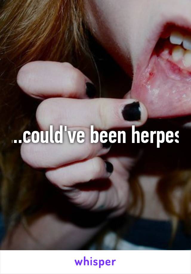 ...could've been herpes