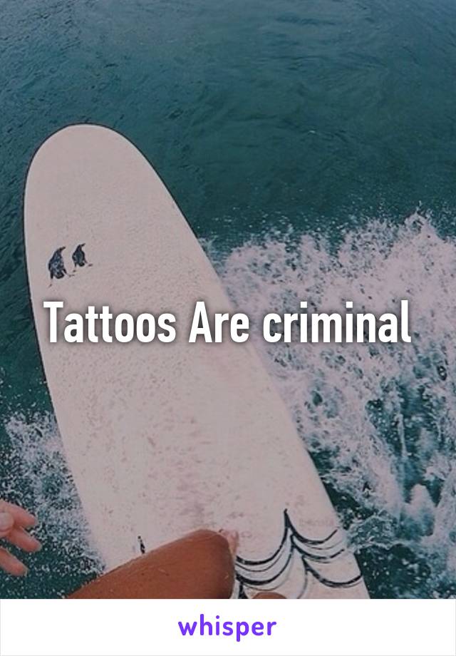 Tattoos Are criminal