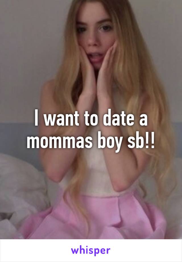 I want to date a mommas boy sb!!