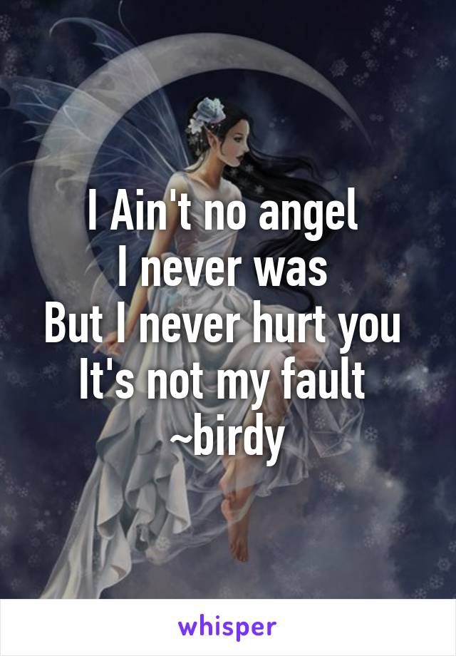I Ain't no angel 
I never was 
But I never hurt you 
It's not my fault 
~birdy