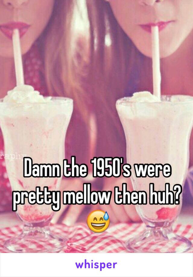 Damn the 1950's were pretty mellow then huh?😅