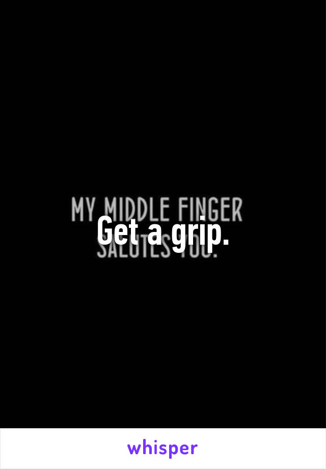 Get a grip.