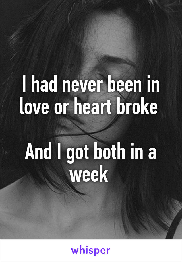 I had never been in love or heart broke 

And I got both in a week 