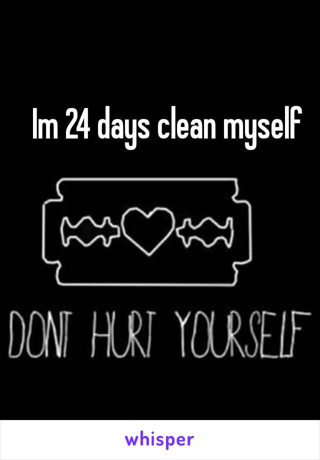 Im 24 days clean myself