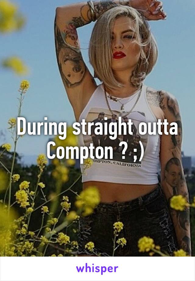 During straight outta Compton ? ;) 